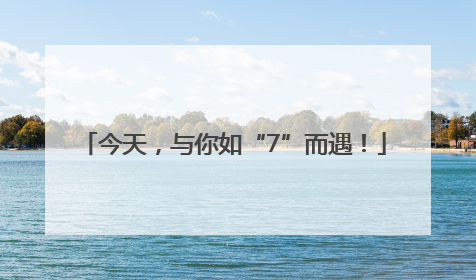 今天，与你如“7”而遇！