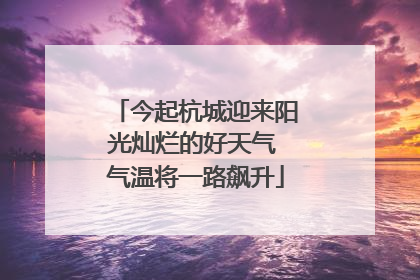 今起杭城迎来阳光灿烂的好天气 气温将一路飙升
