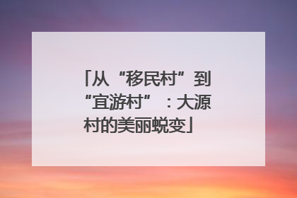 从“移民村”到“宜游村”：大源村的美丽蜕变