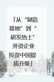 从“制造基地”到“研发热土” 外资企业投资中国提质升级