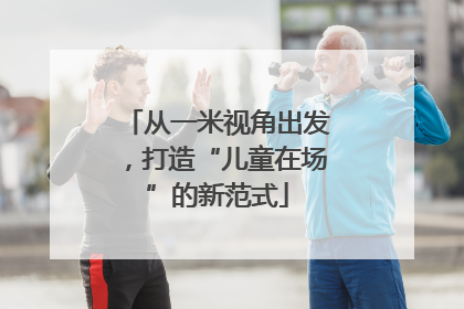 从一米视角出发，打造“儿童在场”的新范式