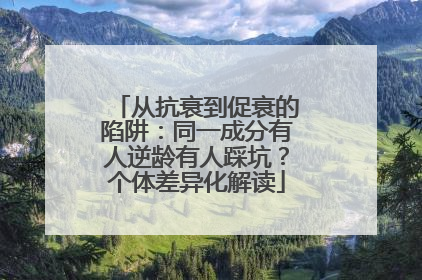从抗衰到促衰的陷阱：同一成分有人逆龄有人踩坑？个体差异化解读