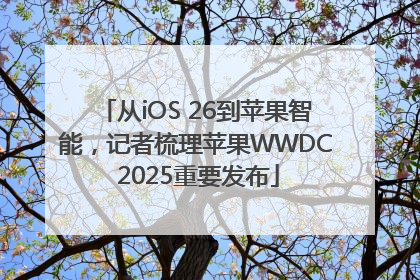 从iOS 26到苹果智能，记者梳理苹果WWDC 2025重要发布