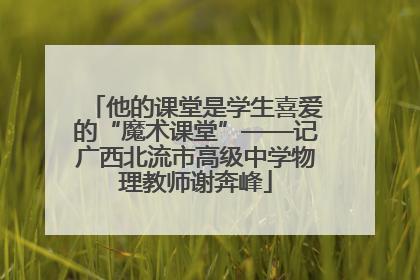 他的课堂是学生喜爱的“魔术课堂”——记广西北流市高级中学物理教师谢奔峰