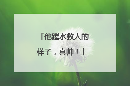 他蹚水救人的样子，真帅！