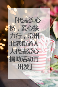 代表连心桥，爱心接力行，常州北港街道人大代表爱心捐助活动再出发