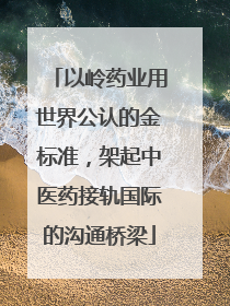 以岭药业用世界公认的金标准，架起中医药接轨国际的沟通桥梁