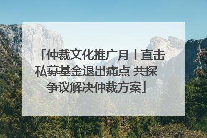 仲裁文化推广月丨直击私募基金退出痛点 共探争议解决仲裁方案