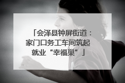 会泽县钟屏街道：家门口务工车间筑起就业“幸福巢”
