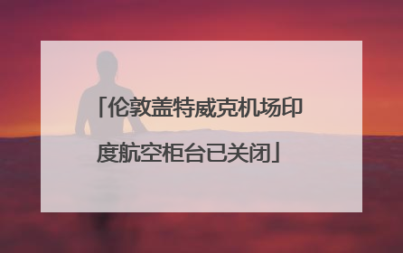 伦敦盖特威克机场印度航空柜台已关闭