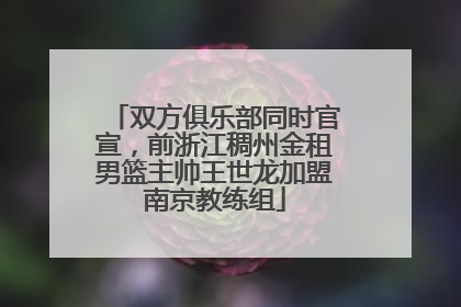 双方俱乐部同时官宣，前浙江稠州金租男篮主帅王世龙加盟南京教练组
