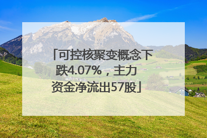可控核聚变概念下跌4.07%，主力资金净流出57股