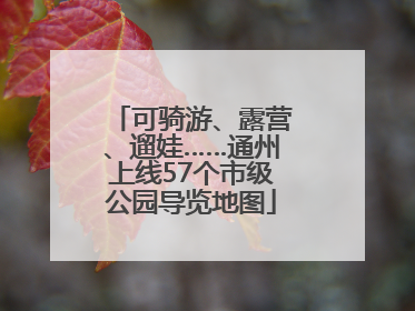 可骑游、露营、遛娃……通州上线57个市级公园导览地图