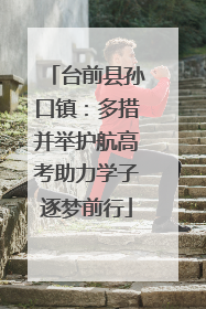 台前县孙口镇：多措并举护航高考助力学子逐梦前行