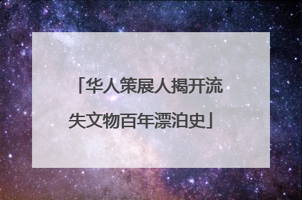 华人策展人揭开流失文物百年漂泊史