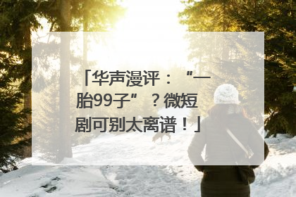 华声漫评：“一胎99子”？微短剧可别太离谱！