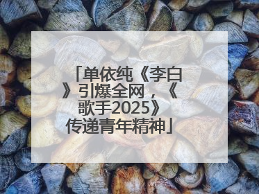 单依纯《李白》引爆全网，《歌手2025》传递青年精神