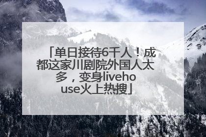 单日接待6千人！成都这家川剧院外国人太多，变身livehouse火上热搜