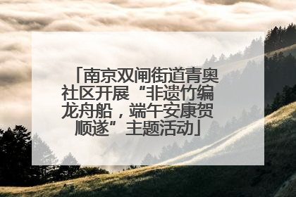 南京双闸街道青奥社区开展“非遗竹编龙舟船，端午安康贺顺遂”主题活动