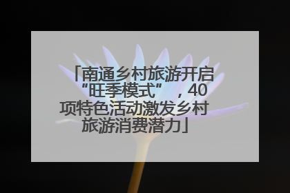 南通乡村旅游开启“旺季模式”，40项特色活动激发乡村旅游消费潜力