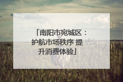 南阳市宛城区：护航市场秩序 提升消费体验