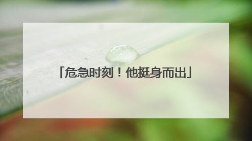 危急时刻！他挺身而出