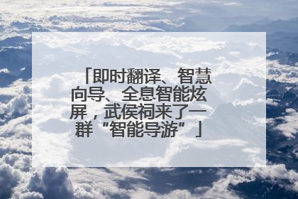 即时翻译、智慧向导、全息智能炫屏，武侯祠来了一群“智能导游”