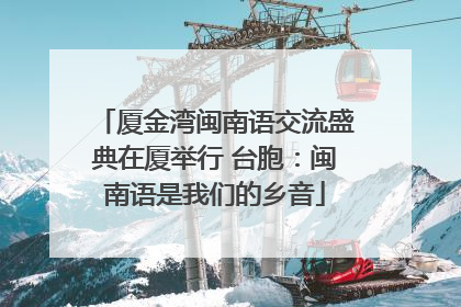 厦金湾闽南语交流盛典在厦举行 台胞：闽南语是我们的乡音