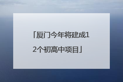 厦门今年将建成12个初高中项目