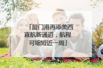 厦门港再添美西直航新通道，航程可缩短近一周