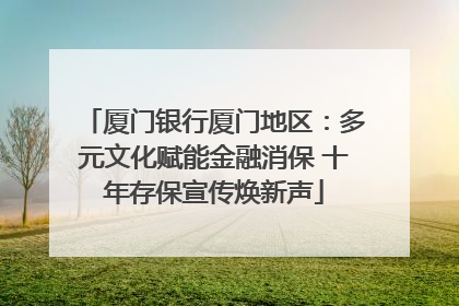 厦门银行厦门地区：多元文化赋能金融消保 十年存保宣传焕新声