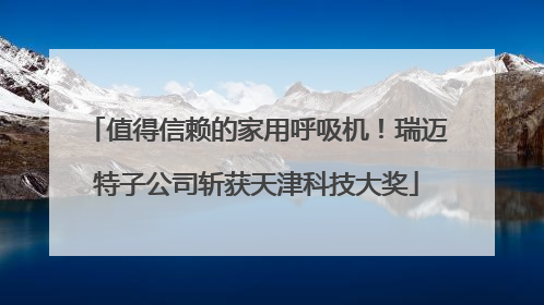 值得信赖的家用呼吸机！瑞迈特子公司斩获天津科技大奖