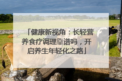 健康新视角：长轻营养食疗调理靠谱吗，开启养生年轻化之路