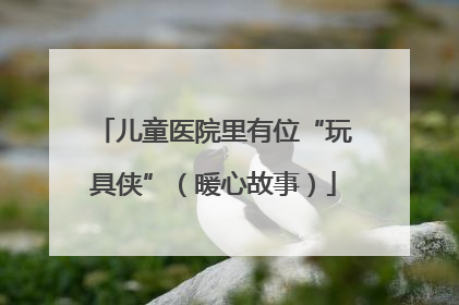 儿童医院里有位“玩具侠”（暖心故事）