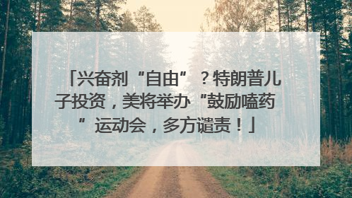 兴奋剂“自由”？特朗普儿子投资，美将举办“鼓励嗑药”运动会，多方谴责！