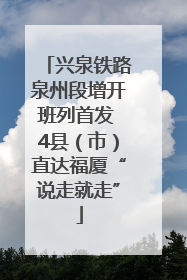 兴泉铁路泉州段增开班列首发 4县（市）直达福厦“说走就走”