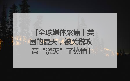全球媒体聚焦｜美国的夏天，被关税政策“浇灭”了热情