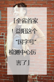 全省首家！益阳这个“国字号”检测中心厉害了