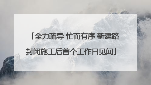 全力疏导 忙而有序 新建路封闭施工后首个工作日见闻