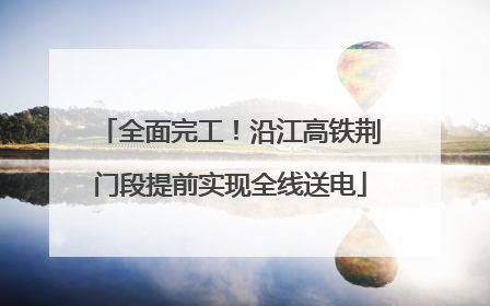 全面完工！沿江高铁荆门段提前实现全线送电