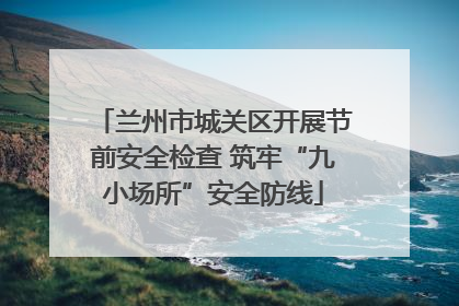 兰州市城关区开展节前安全检查 筑牢“九小场所”安全防线