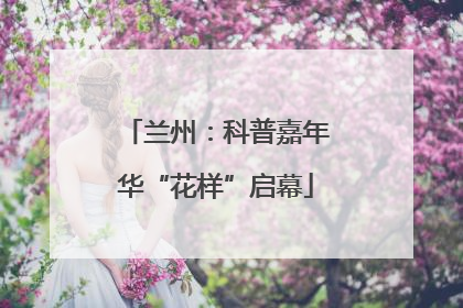 兰州：科普嘉年华“花样”启幕
