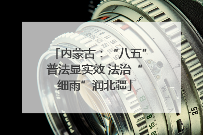 内蒙古：“八五”普法显实效 法治“细雨”润北疆