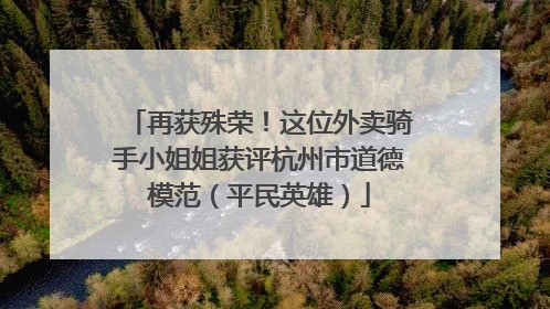 再获殊荣！这位外卖骑手小姐姐获评杭州市道德模范（平民英雄）