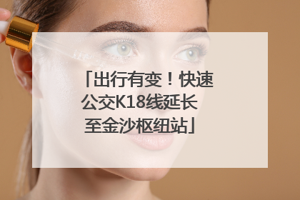 出行有变！快速公交K18线延长至金沙枢纽站