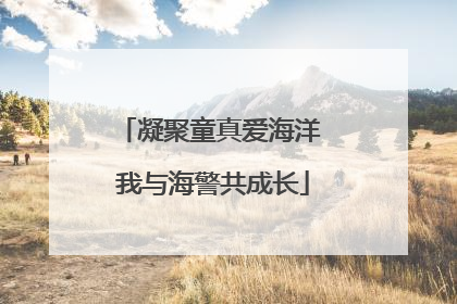 凝聚童真爱海洋 我与海警共成长