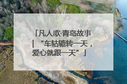 凡人歌·青岛故事｜“车轱辘转一天，爱心就跟一天”