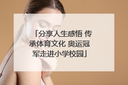 分享人生感悟 传承体育文化 奥运冠军走进小学校园