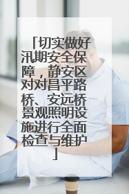 切实做好汛期安全保障，静安区对对昌平路桥、安远桥景观照明设施进行全面检查与维护