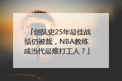 创队史25年最佳战绩仍被裁，NBA教练成当代最难打工人？